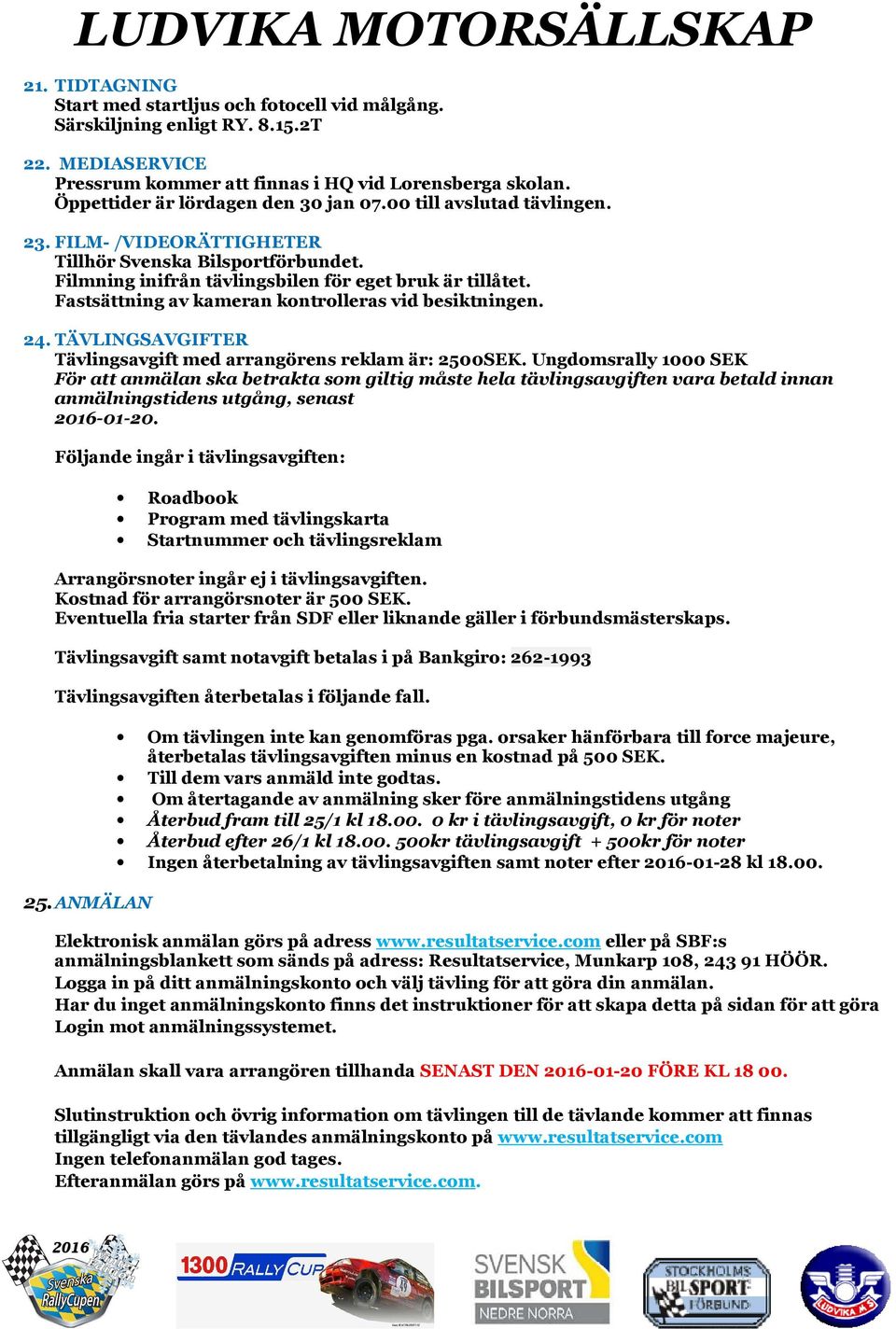 Fastsättning av kameran kontrolleras vid besiktningen. 24. TÄVLINGSAVGIFTER Tävlingsavgift med arrangörens reklam är: 2500SEK.