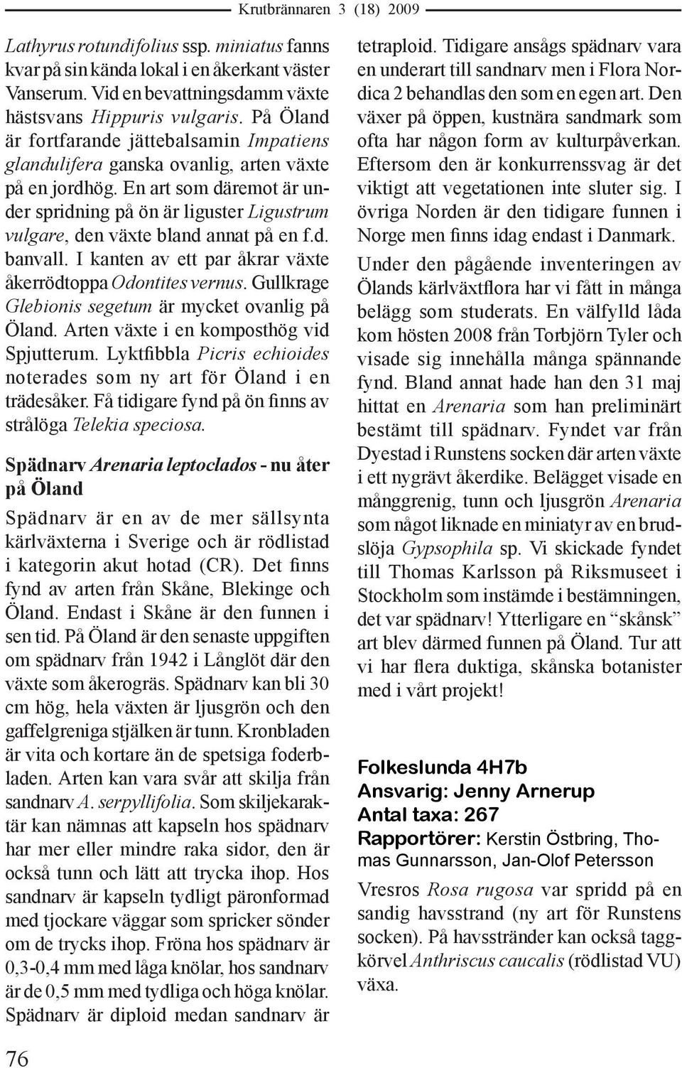 En art som däremot är under spridning på ön är liguster Ligustrum vulgare, den växte bland annat på en f.d. banvall. I kanten av ett par åkrar växte åkerrödtoppa Odontites vernus.