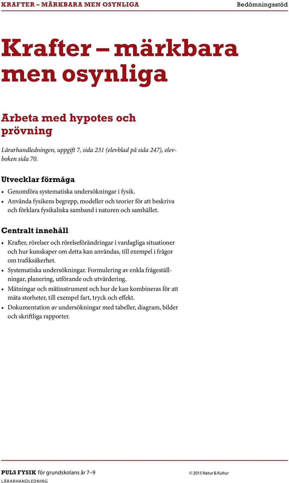 Centralt innehåll Krafter, rörelser och rörelseförändringar i vardagliga situationer och hur kunskaper om detta kan användas, till exempel i frågor om trafiksäkerhet. Systematiska undersökningar.