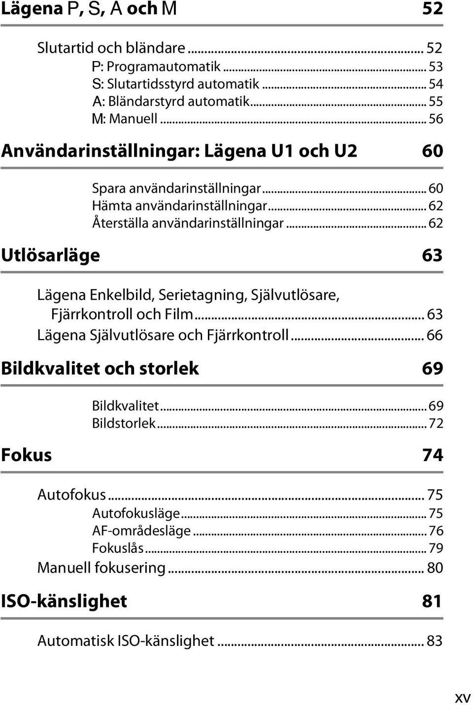 .. 62 Utlösarläge 63 Lägena Enkelbild, Serietagning, Självutlösare, Fjärrkontroll och Film... 63 Lägena Självutlösare och Fjärrkontroll.