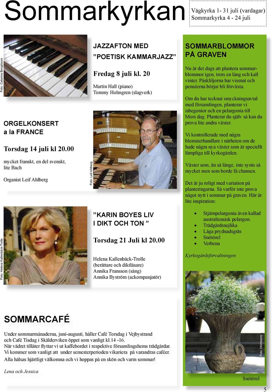 20 Martin Hall (piano) Tommy Holmgren (slagverk) KARIN BOYES LIV I DIKT OCH TON Torsdag 21 Juli kl 20.
