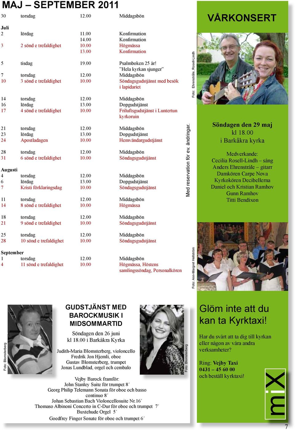 00 Dopgudstjänst 17 4 sönd e trefaldighet 10.00 Friluftsgudstjänst i Luntertun kyrkoruin 21 torsdag 12.00 Middagsbön 23 lördag 13.00 Dopgudstjänst 24 Apostladagen 10.