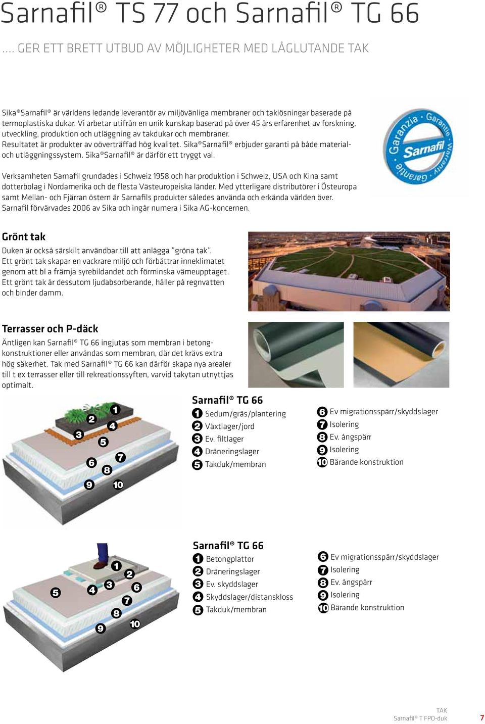 Vi arbetar utifrån en unik kunskap baserad på över års erfarenhet av forskning, utveckling, produktion och utläggning av dukar och membraner. Resultatet är produkter av oöverträffad hög kvalitet.