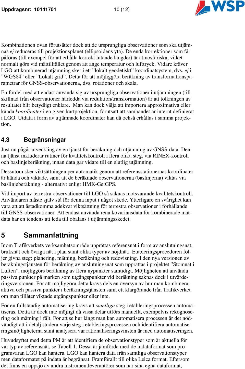 Vidare kräver LGO att kombinerad utjämning sker i ett lokalt geodetiskt koordinatsystem, dvs. ej i WGS84 eller Lokalt grid.