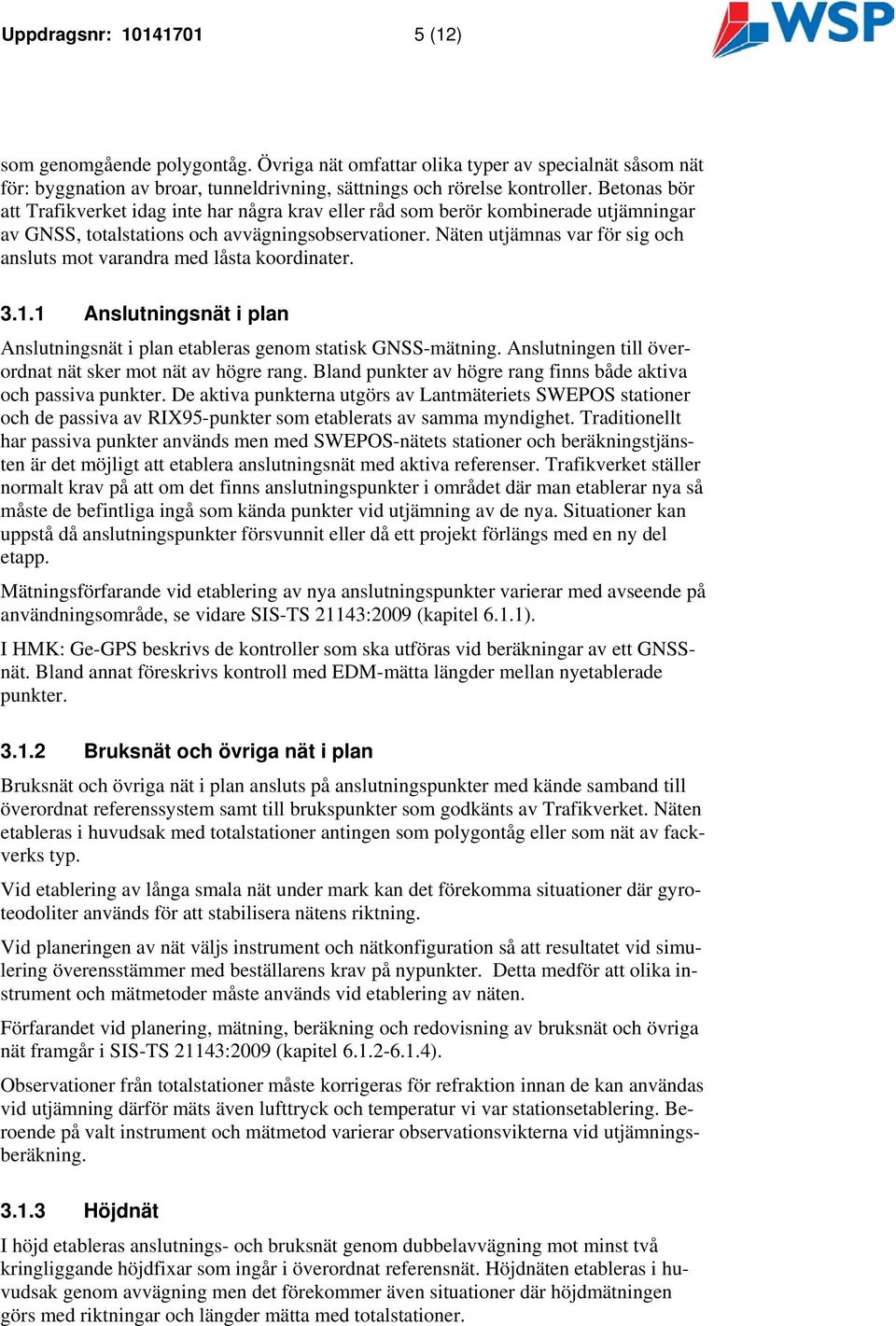 Näten utjämnas var för sig och ansluts mot varandra med låsta koordinater. 3.1.1 Anslutningsnät i plan Anslutningsnät i plan etableras genom statisk GNSS-mätning.