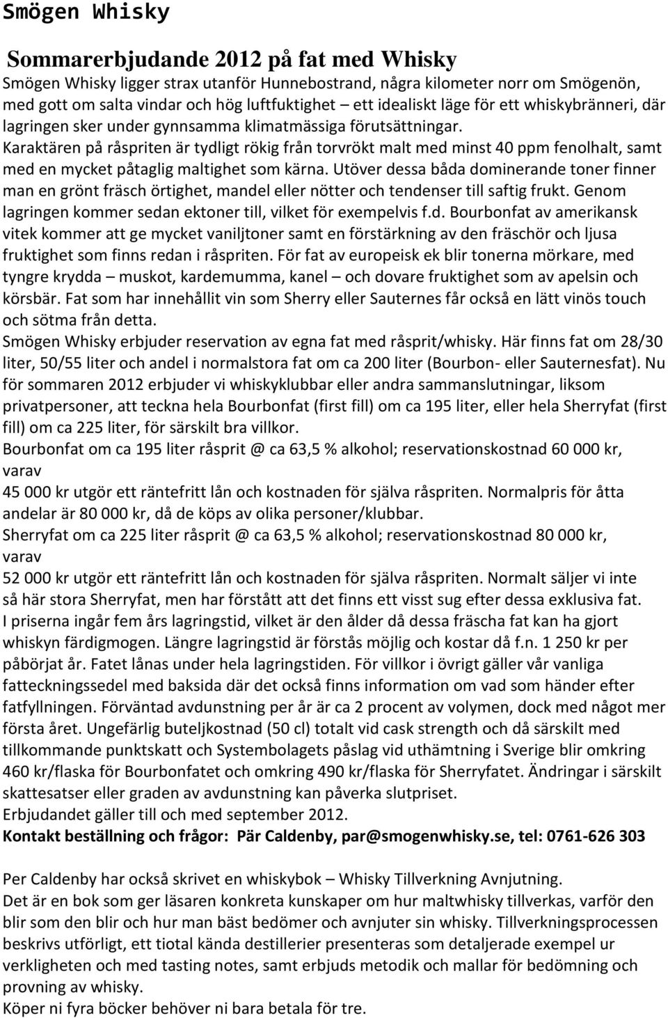 Karaktären på råspriten är tydligt rökig från torvrökt malt med minst 40 ppm fenolhalt, samt med en mycket påtaglig maltighet som kärna.