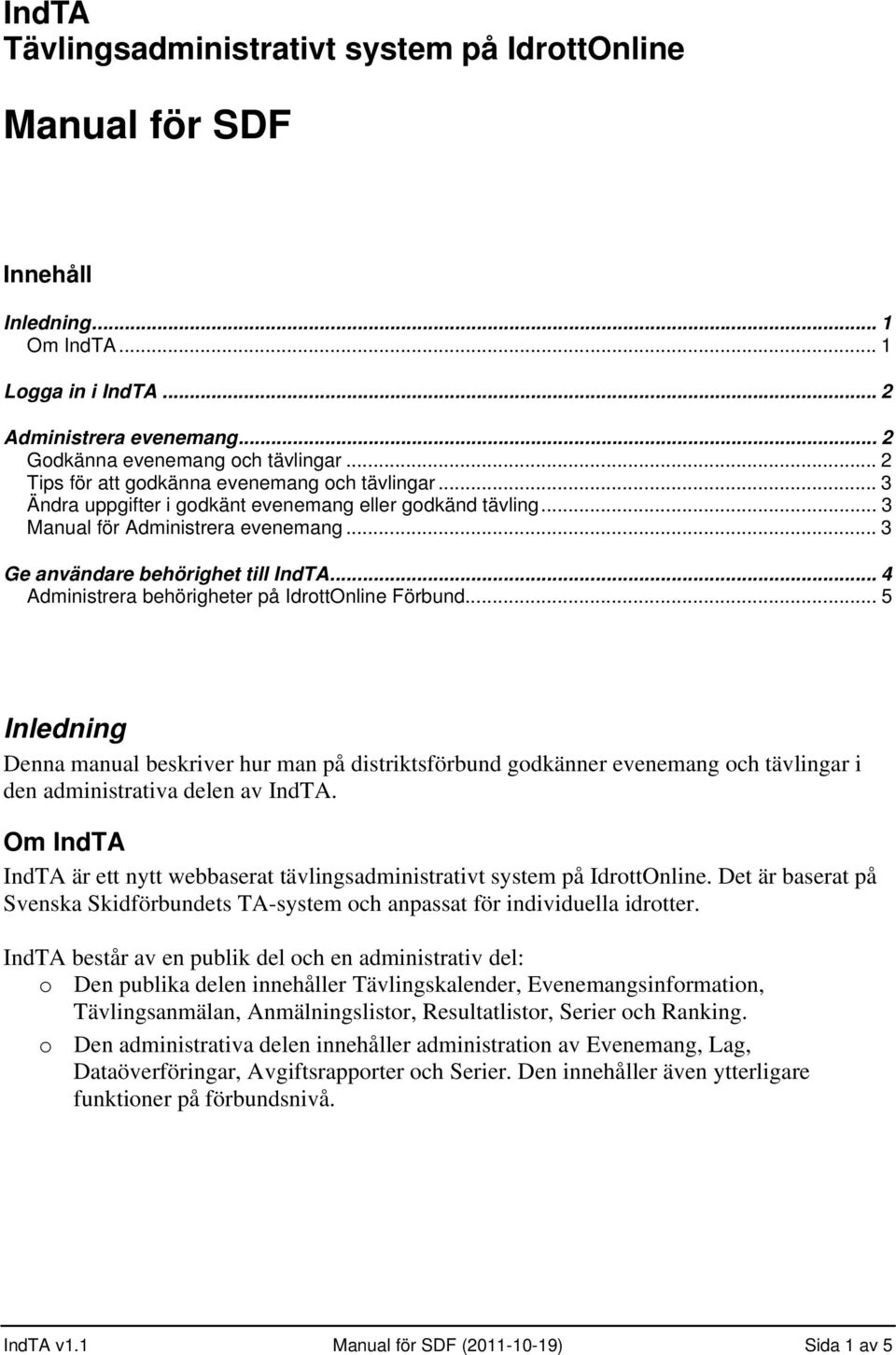 .. 4 Administrera behörigheter på IdrottOnline Förbund... 5 Inledning Denna manual beskriver hur man på distriktsförbund godkänner evenemang och tävlingar i den administrativa delen av IndTA.