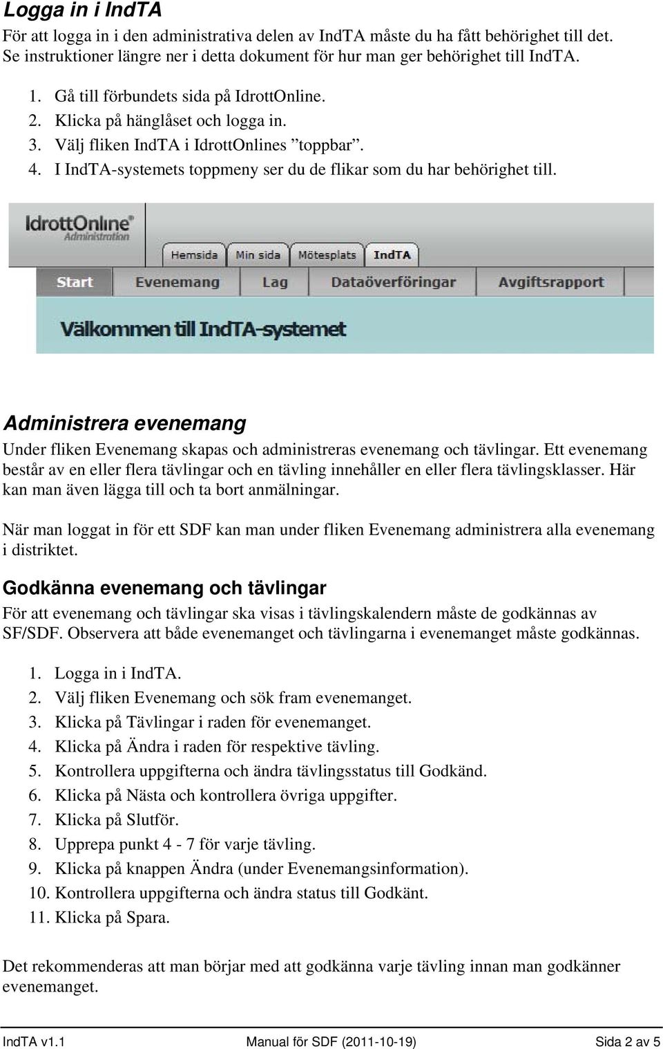 Administrera evenemang Under fliken Evenemang skapas och administreras evenemang och tävlingar.