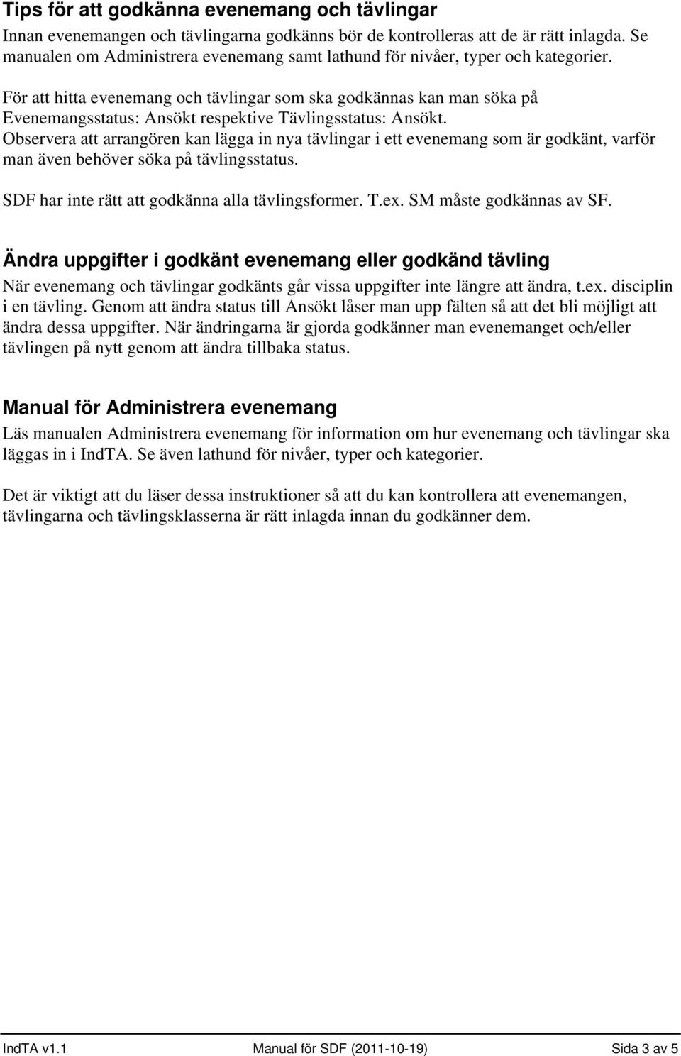 För att hitta evenemang och tävlingar som ska godkännas kan man söka på Evenemangsstatus: Ansökt respektive Tävlingsstatus: Ansökt.