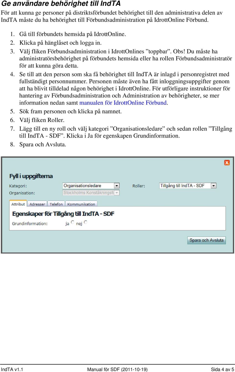 Du måste ha administratörsbehörighet på förbundets hemsida eller ha rollen Förbundsadministratör för att kunna göra detta. 4.