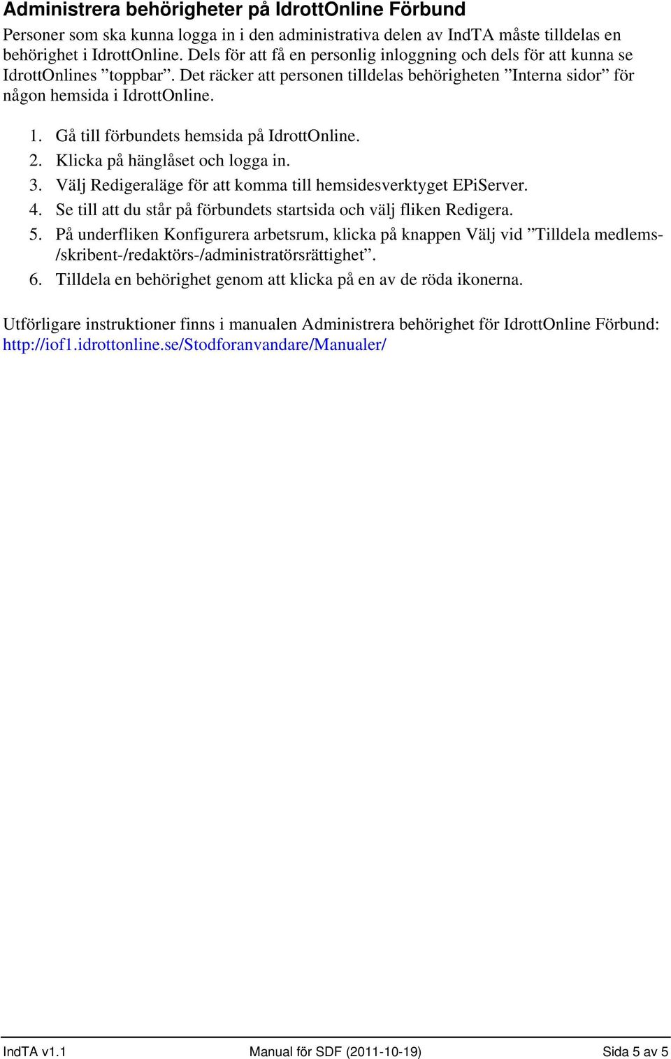 Gå till förbundets hemsida på IdrottOnline. 3. Välj Redigeraläge för att komma till hemsidesverktyget EPiServer. 4. Se till att du står på förbundets startsida och välj fliken Redigera. 5.