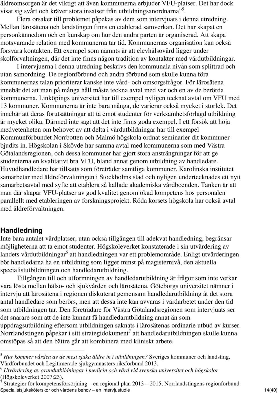 Det har skapat en personkännedom och en kunskap om hur den andra parten är organiserad. Att skapa motsvarande relation med kommunerna tar tid. Kommunernas organisation kan också försvåra kontakten.
