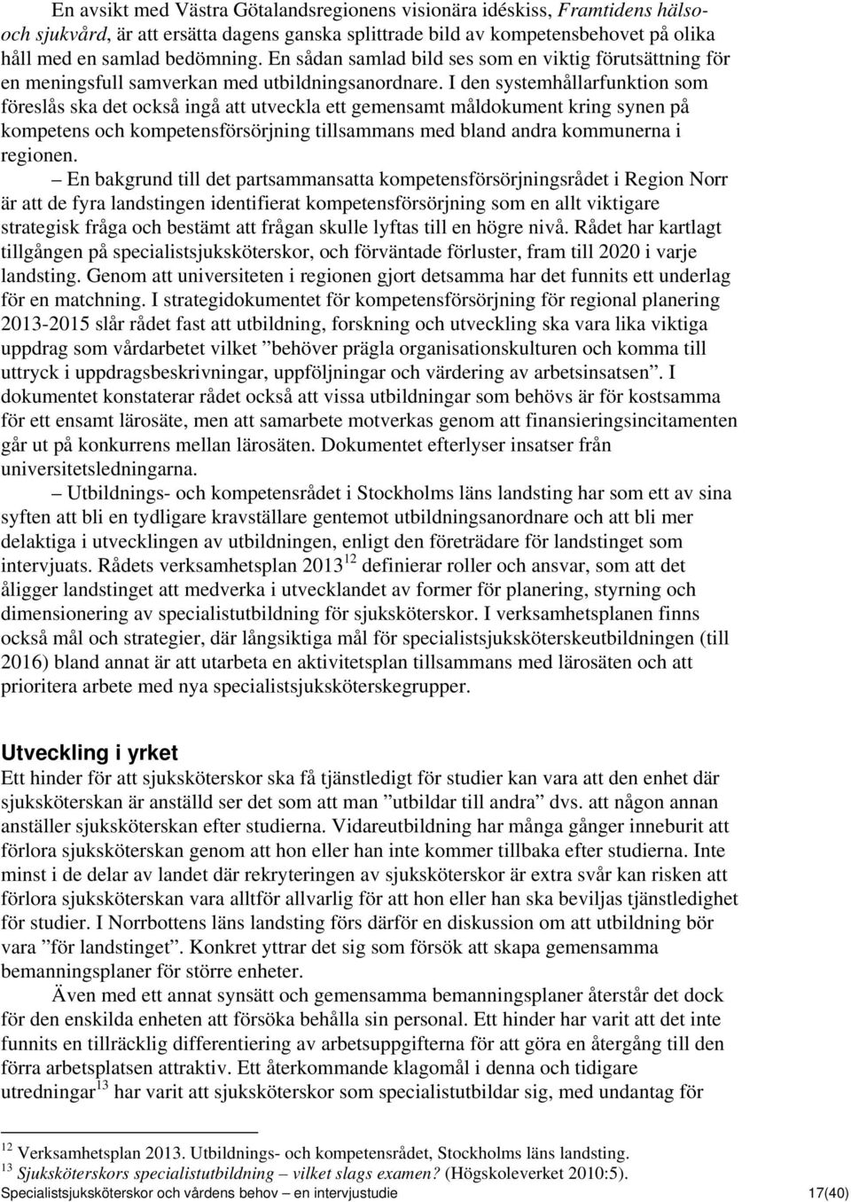 I den systemhållarfunktion som föreslås ska det också ingå att utveckla ett gemensamt måldokument kring synen på kompetens och kompetensförsörjning tillsammans med bland andra kommunerna i regionen.