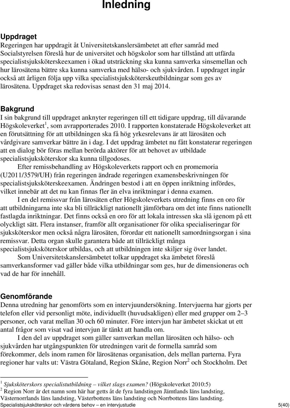 I uppdraget ingår också att årligen följa upp vilka specialistsjuksköterskeutbildningar som ges av lärosätena. Uppdraget ska redovisas senast den 31 maj 2014.