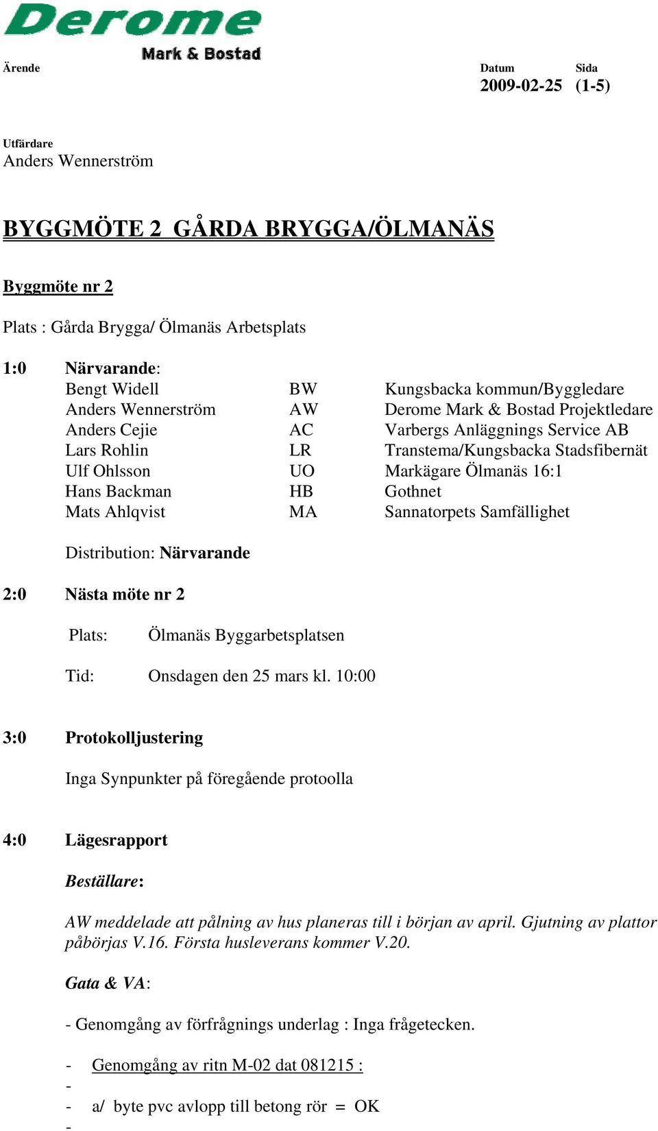 Sannatorpets Samfällighet Distribution: Närvarande 2:0 Nästa möte nr 2 Plats: Ölmanäs Byggarbetsplatsen Tid: Onsdagen den 25 mars kl.