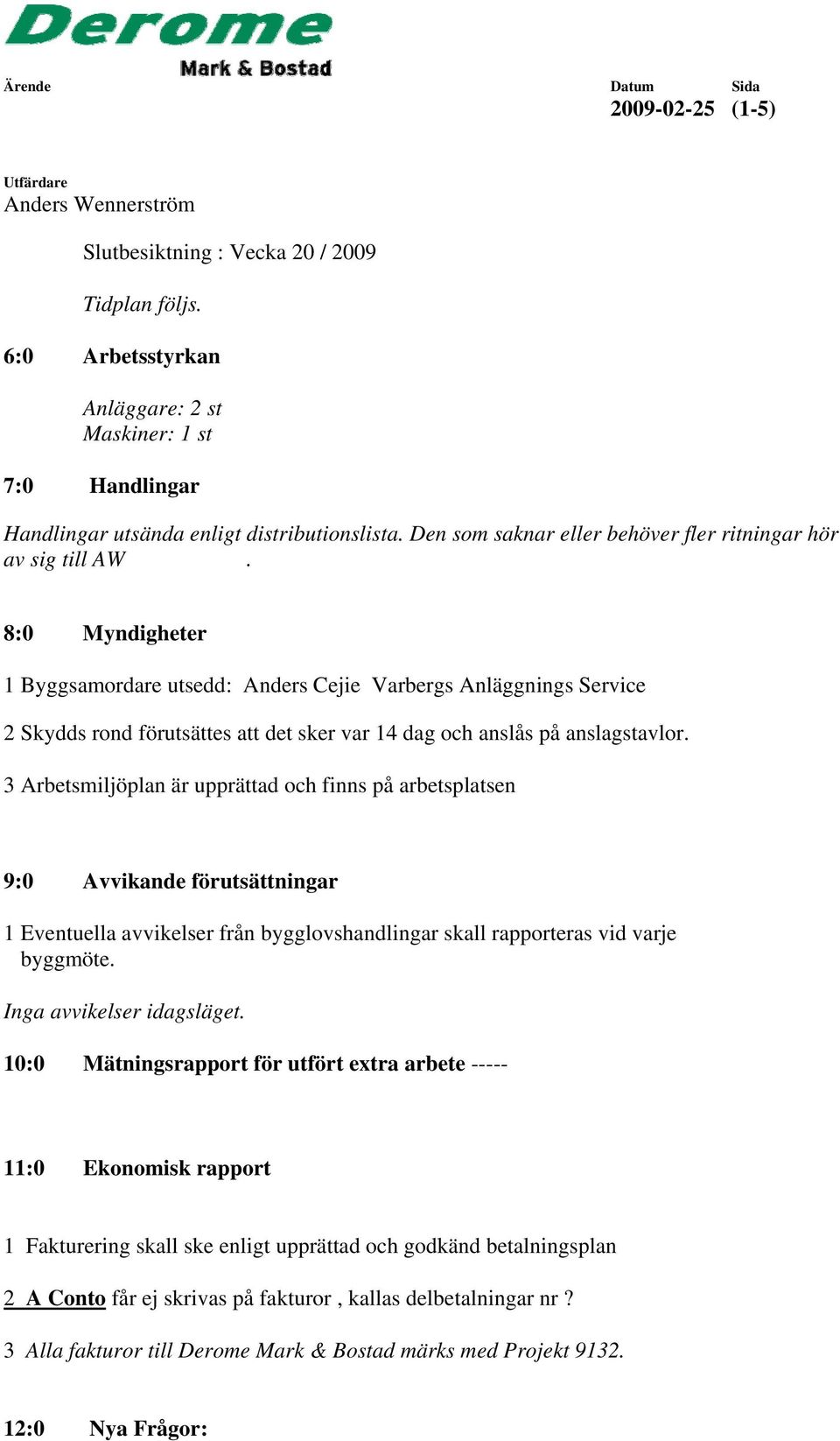 8:0 Myndigheter 1 Byggsamordare utsedd: Anders Cejie Varbergs Anläggnings Service 2 Skydds rond förutsättes att det sker var 14 dag och anslås på anslagstavlor.