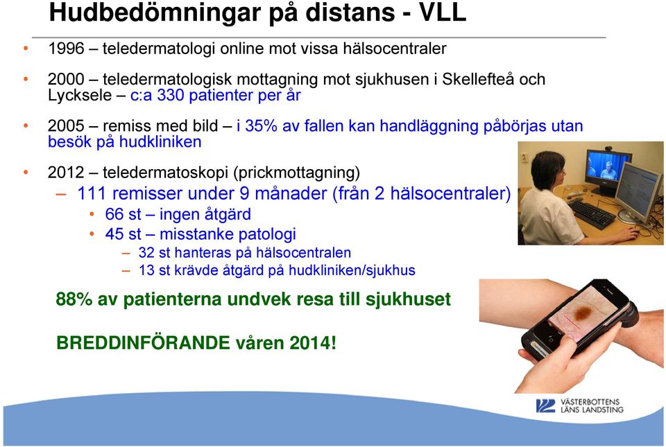 2012 teledermatoskopi (prickmottagning) 111 remisser under 9 månader (från 2 hälsocentraler) 66 st ingen åtgärd 45 st misstanke patologi 32