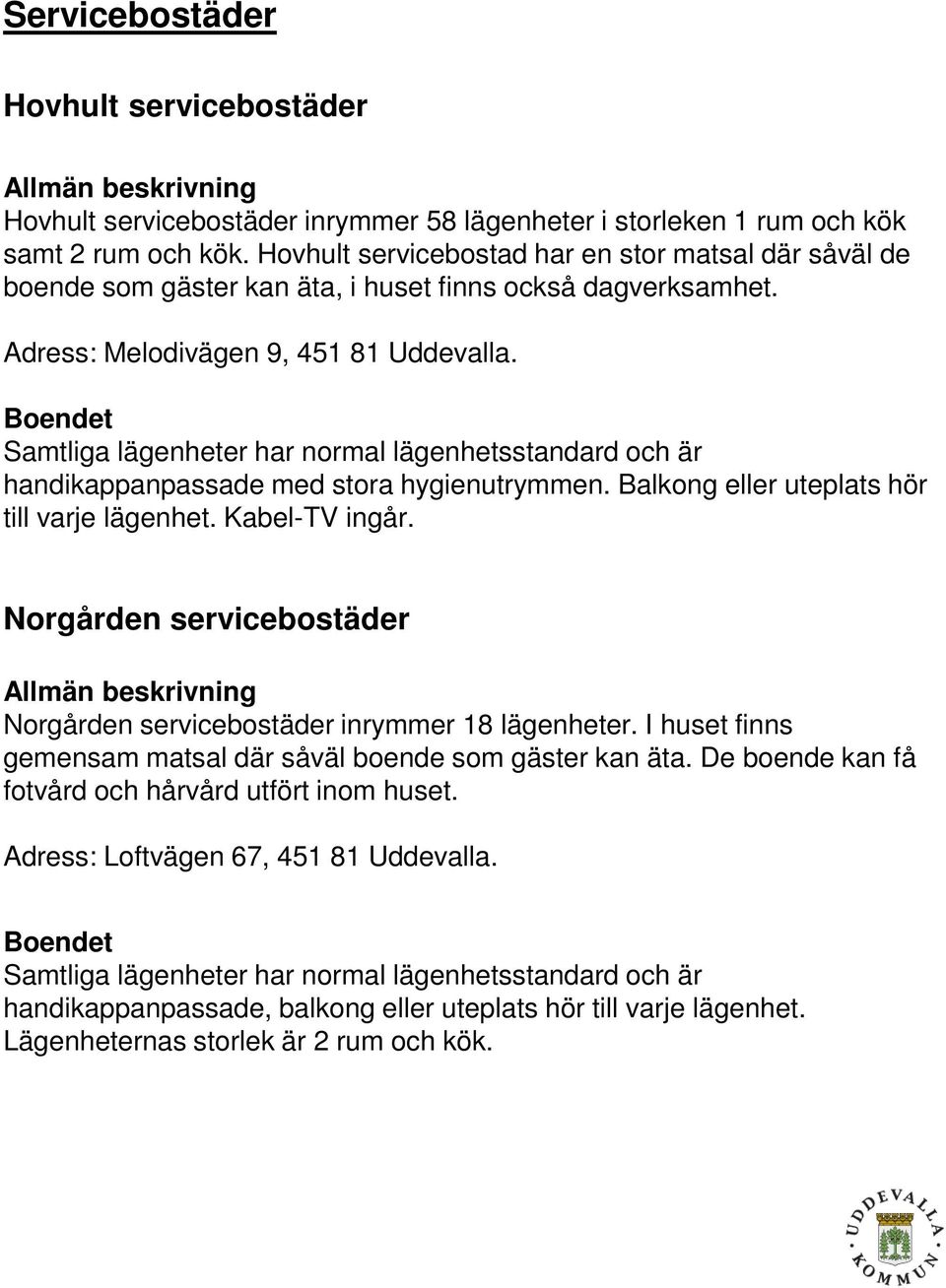 Samtliga lägenheter har normal lägenhetsstandard och är handikappanpassade med stora hygienutrymmen. Balkong eller uteplats hör till varje lägenhet. Kabel-TV ingår.