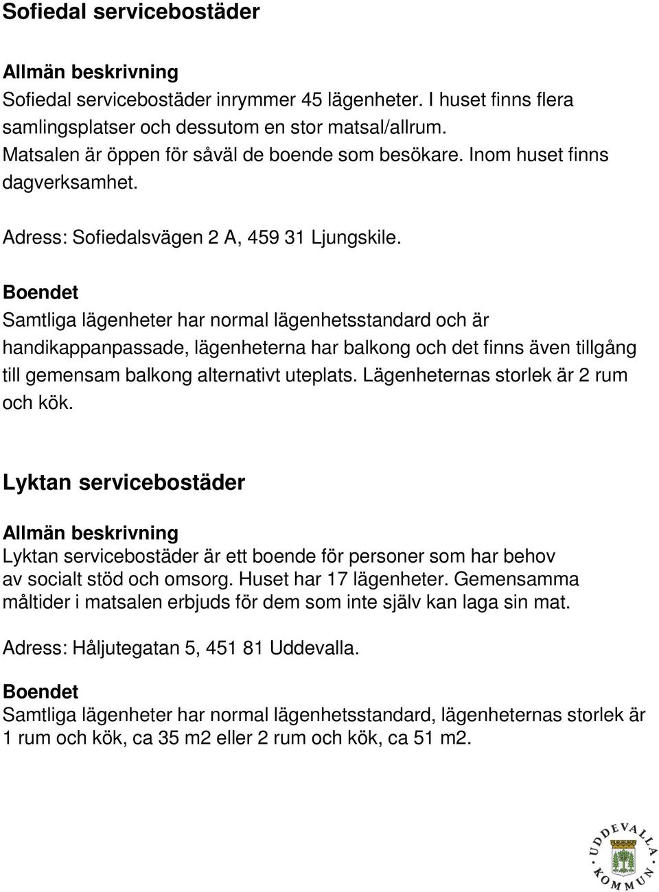 Samtliga lägenheter har normal lägenhetsstandard och är handikappanpassade, lägenheterna har balkong och det finns även tillgång till gemensam balkong alternativt uteplats.