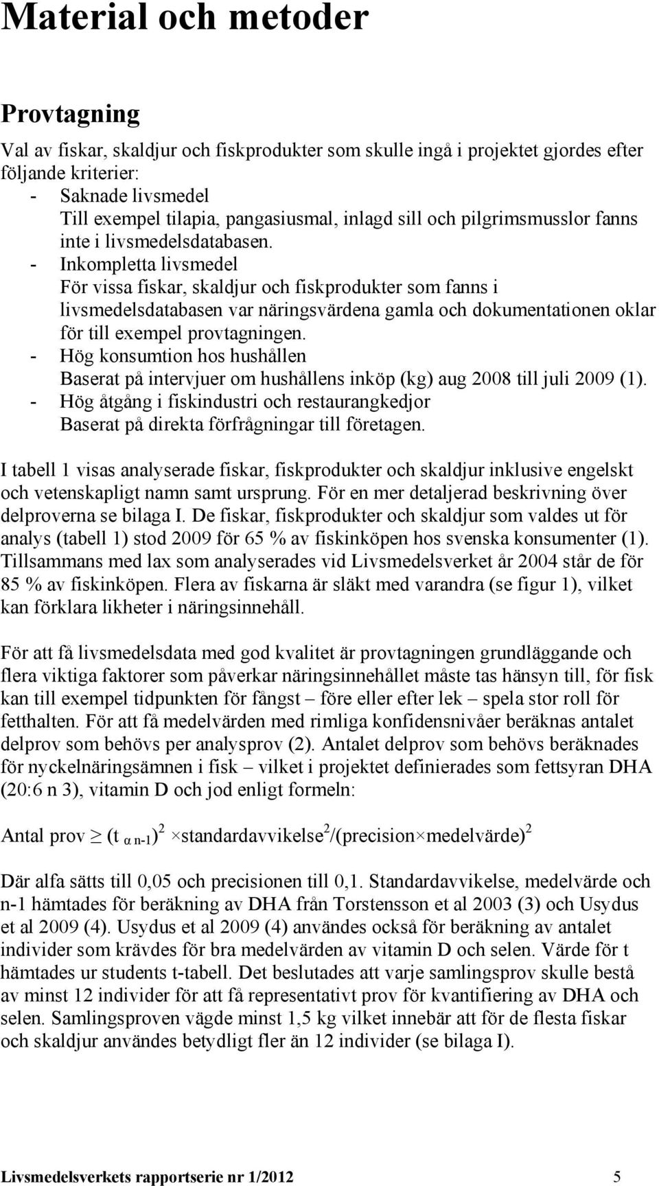 - Inkompletta livsmedel För vissa fiskar, skaldjur och fiskprodukter som fanns i livsmedelsdatabasen var näringsvärdena gamla och dokumentationen oklar för till exempel provtagningen.