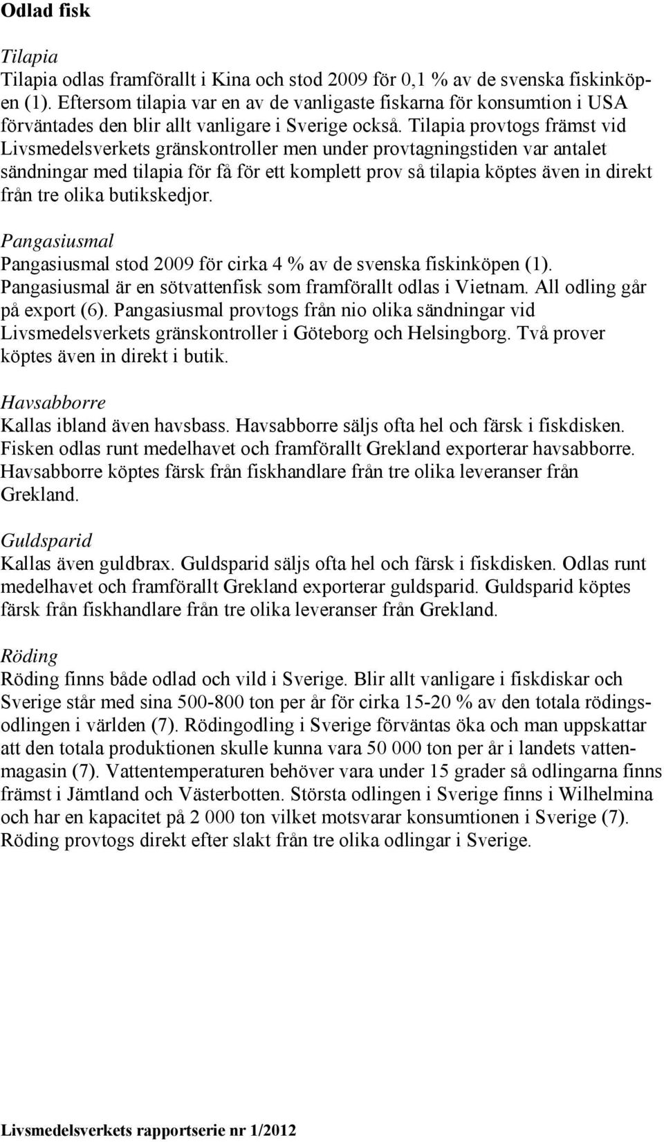 Tilapia provtogs främst vid Livsmedelsverkets gränskontroller men under provtagningstiden var antalet sändningar med tilapia för få för ett komplett prov så tilapia köptes även in direkt från tre