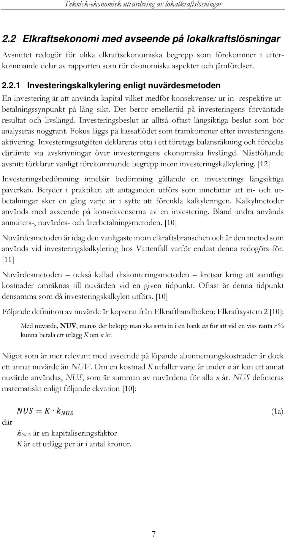 Det beror emellertid på investeringens förväntade resultat och livslängd. Investeringsbeslut är alltså oftast långsiktiga beslut som bör analyseras noggrant.