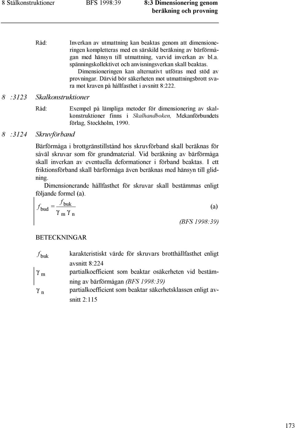 Dimensioneringen kan alternativt utföras med stöd av provningar. Därvid bör säkerheten mot utmattningsbrott svara mot kraven på hållfasthet i avsnitt 8:222.