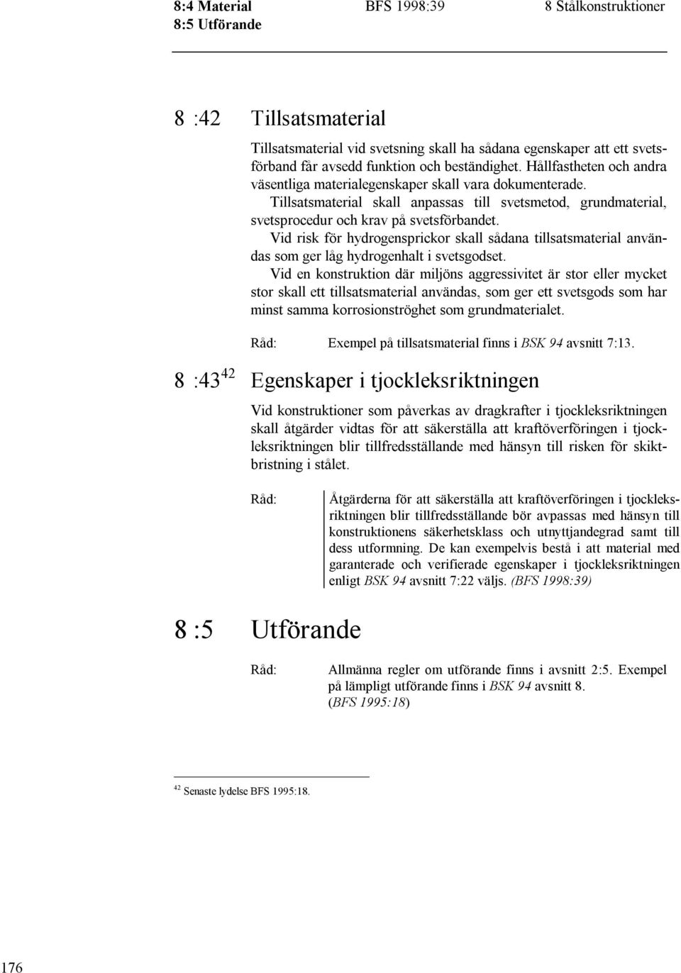 Vid risk för hydrogensprickor skall sådana tillsatsmaterial användas som ger låg hydrogenhalt i svetsgodset.