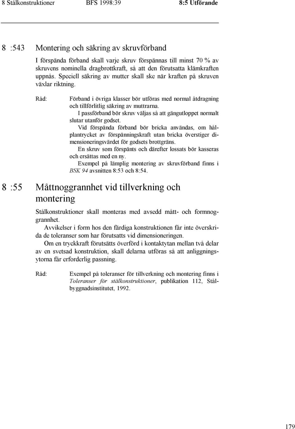 Förband i övriga klasser bör utföras med normal åtdragning och tillförlitlig säkring av muttrarna. I passförband bör skruv väljas så att gängutloppet normalt slutar utanför godset.