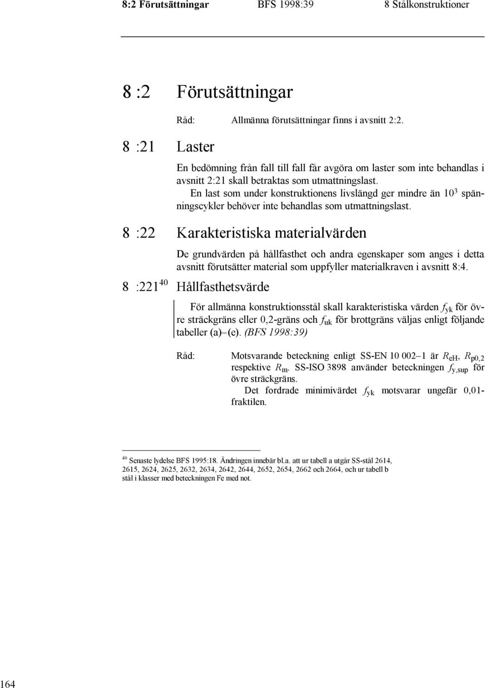 En last som under konstruktionens livslängd ger mindre än 10 3 spänningscykler behöver inte behandlas som utmattningslast.