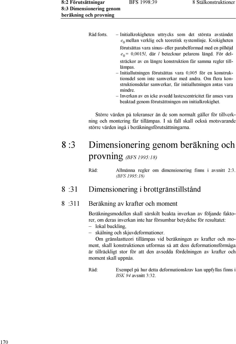 Krokigheten förutsättas vara sinus- eller parabelformad med en pilhöjd e 0 = 0,0015l, där l betecknar pelarens längd. För delsträckor av en längre konstruktion får samma regler tilllämpas.