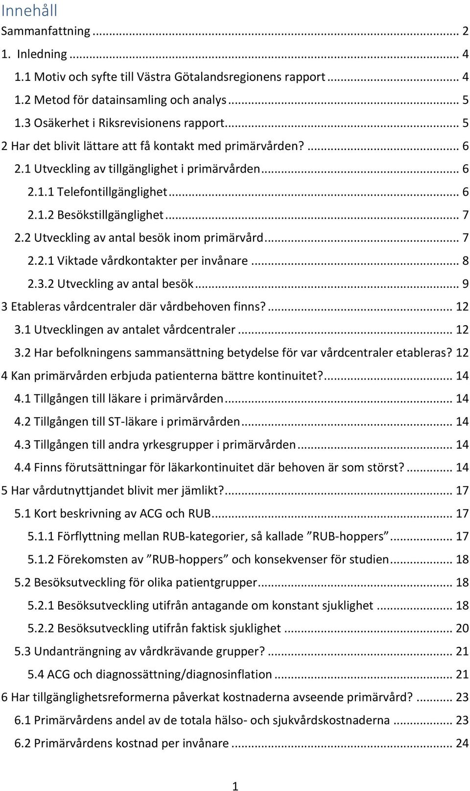 2 Utveckling av antal besök inom primärvård... 7 2.2.1 Viktade vårdkontakter per invånare... 8 2.3.2 Utveckling av antal besök... 9 3 Etableras vårdcentraler där vårdbehoven finns?... 12 3.