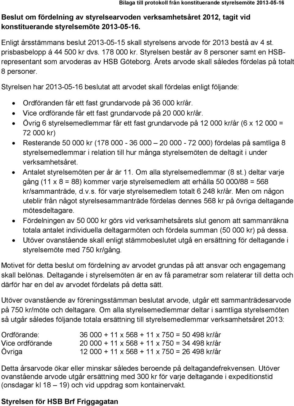 Styrelsen består av 8 personer samt en HSBrepresentant som arvoderas av HSB Göteborg. Årets arvode skall således fördelas på totalt 8 personer.