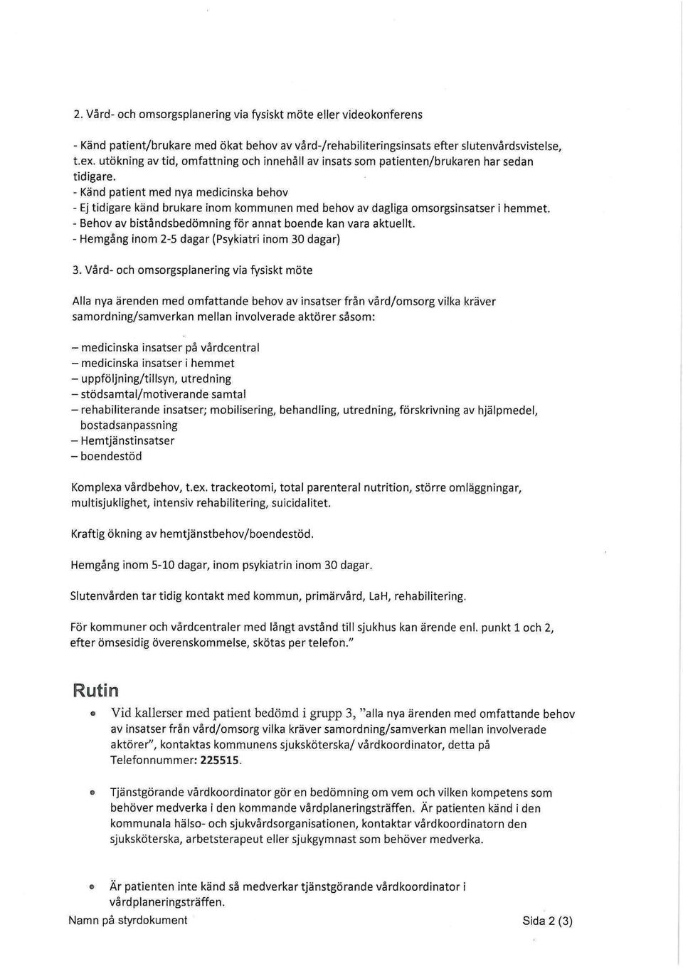 - Känd patient med nya medicinska behov - Ej tidigare känd brukare inom kommunen med behov av dagliga omsorgsinsatser i hemmet. - Behov av biståndsbedömning för annat boende kan vara aktuellt.