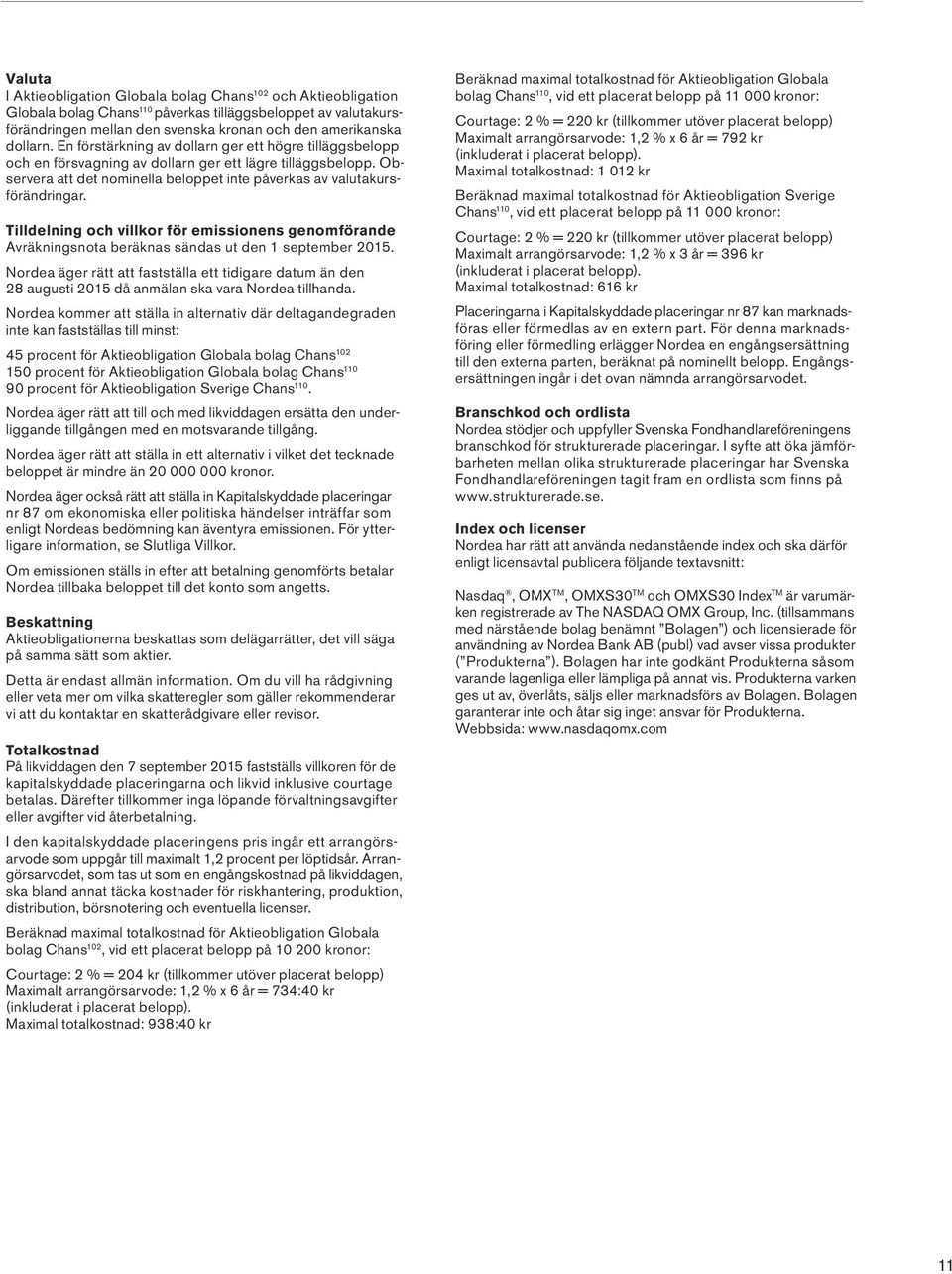 Tilldelning och villkor för emissionens genomförande Avräkningsnota beräknas sändas ut den 1 september 2015.