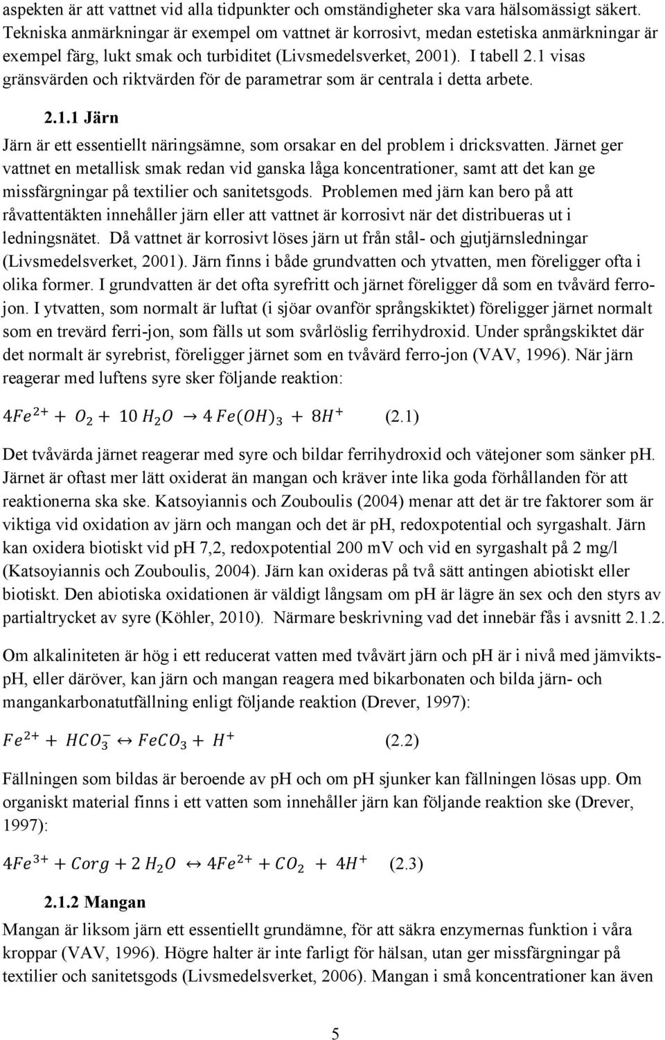 1 visas gränsvärden och riktvärden för de parametrar som är centrala i detta arbete. 2.1.1 Järn Järn är ett essentiellt näringsämne, som orsakar en del problem i dricksvatten.