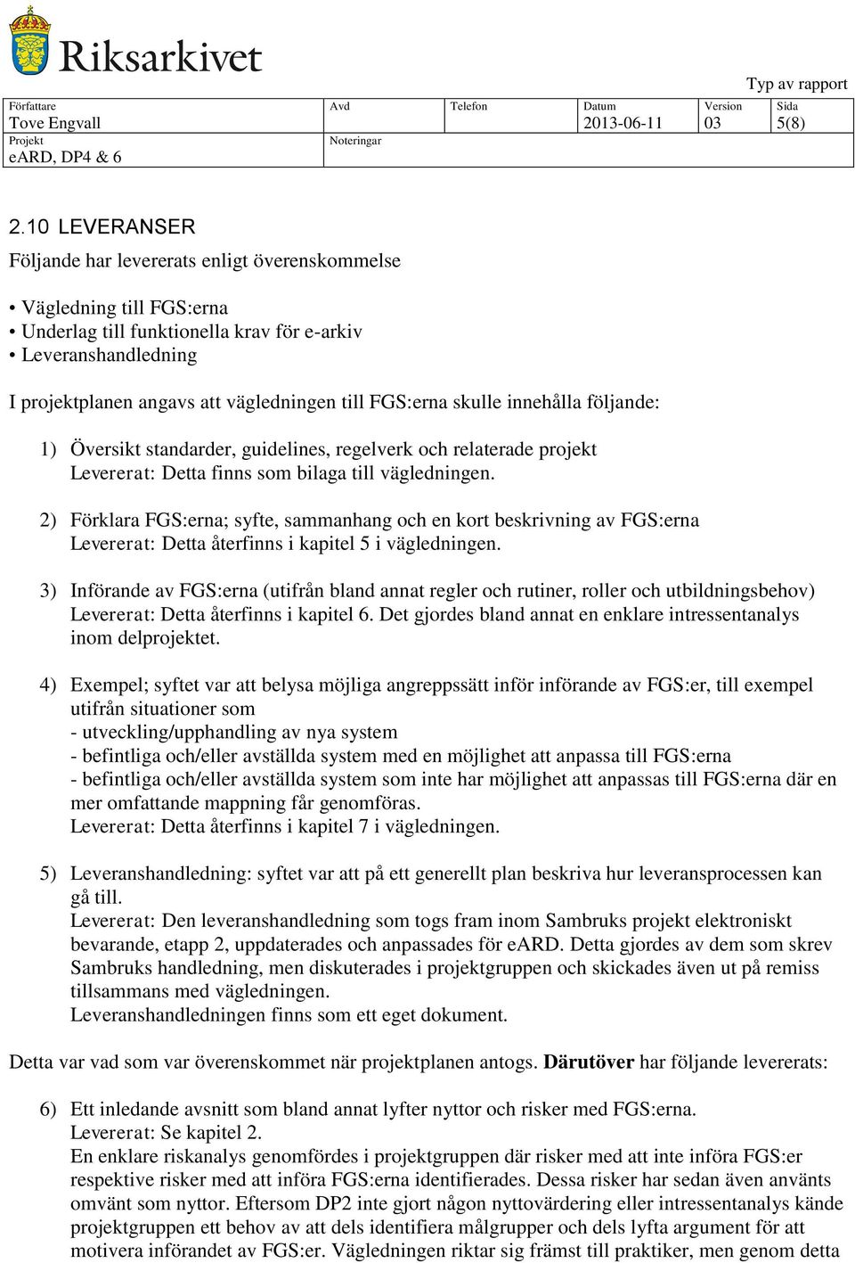 FGS:erna skulle innehålla följande: 1) Översikt standarder, guidelines, regelverk och relaterade projekt Levererat: Detta finns som bilaga till vägledningen.