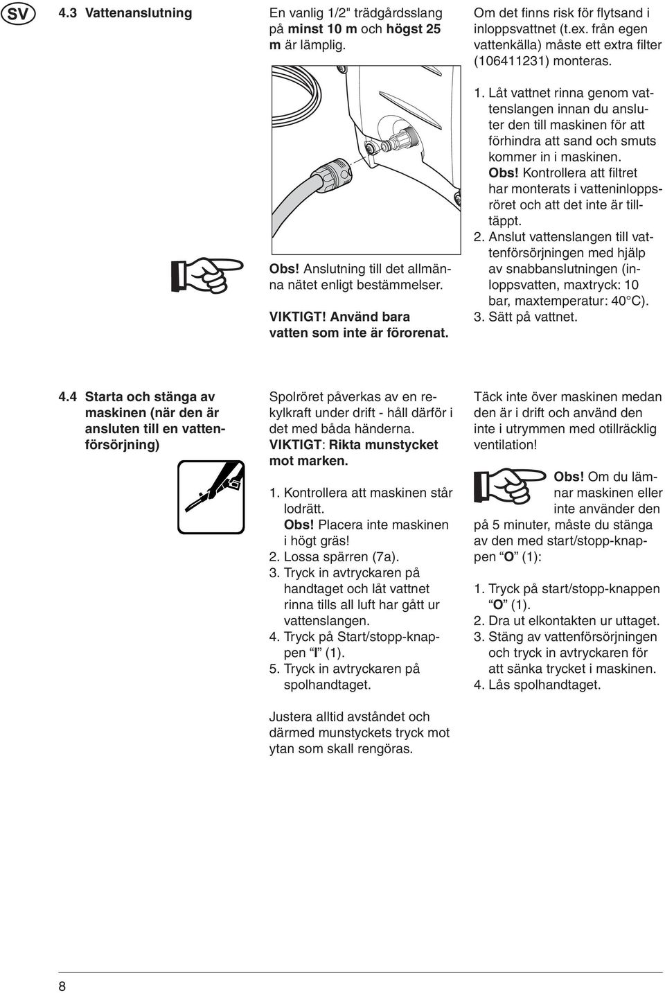 Låt vattnet rinna genom vattenslangen innan du ansluter den till maskinen för att förhindra att sand och smuts kommer in i maskinen. Obs!