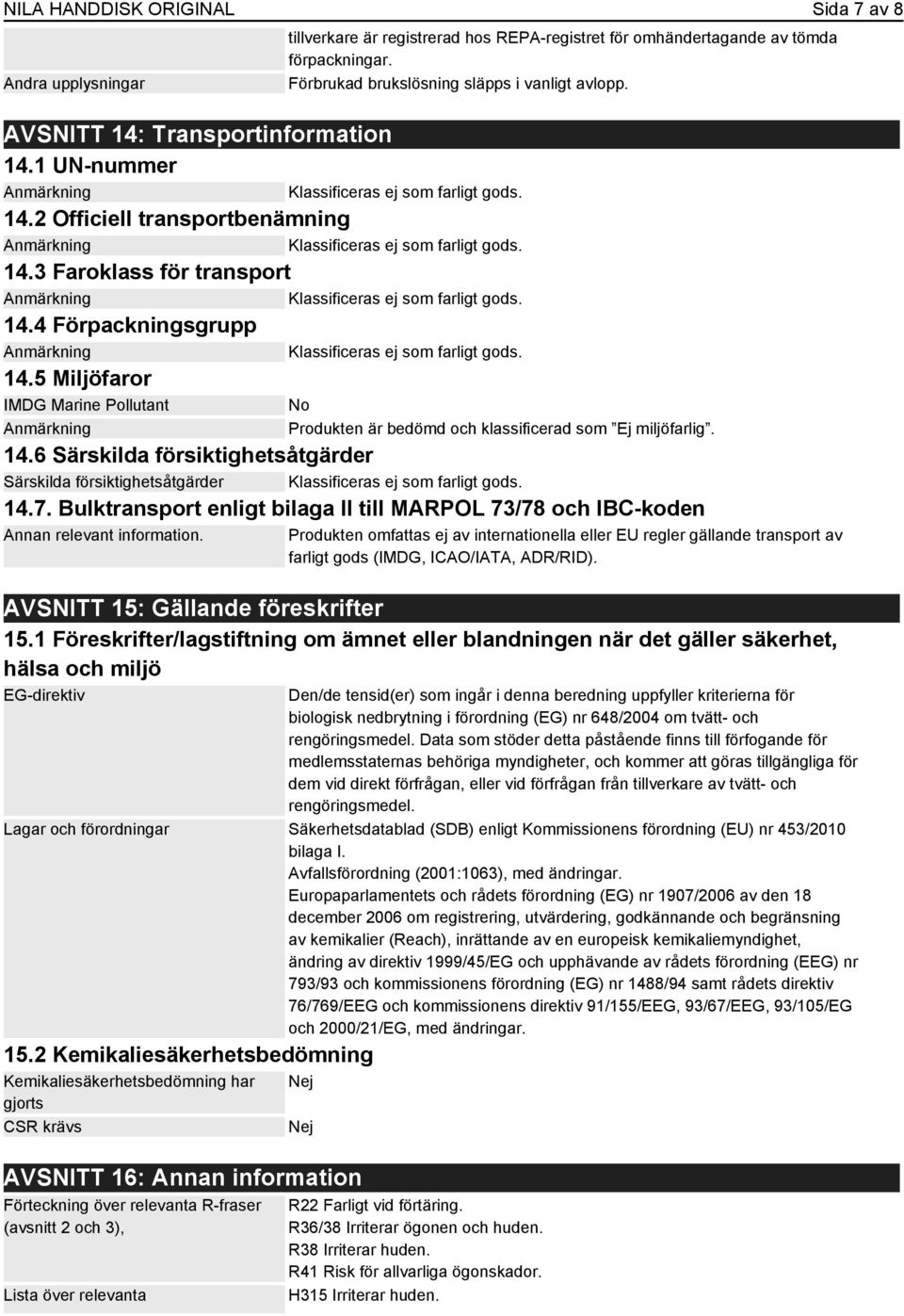 Förbrukad brukslösning släpps i vanligt avlopp. Produkten är bedömd och klassificerad som Ej miljöfarlig. 14.