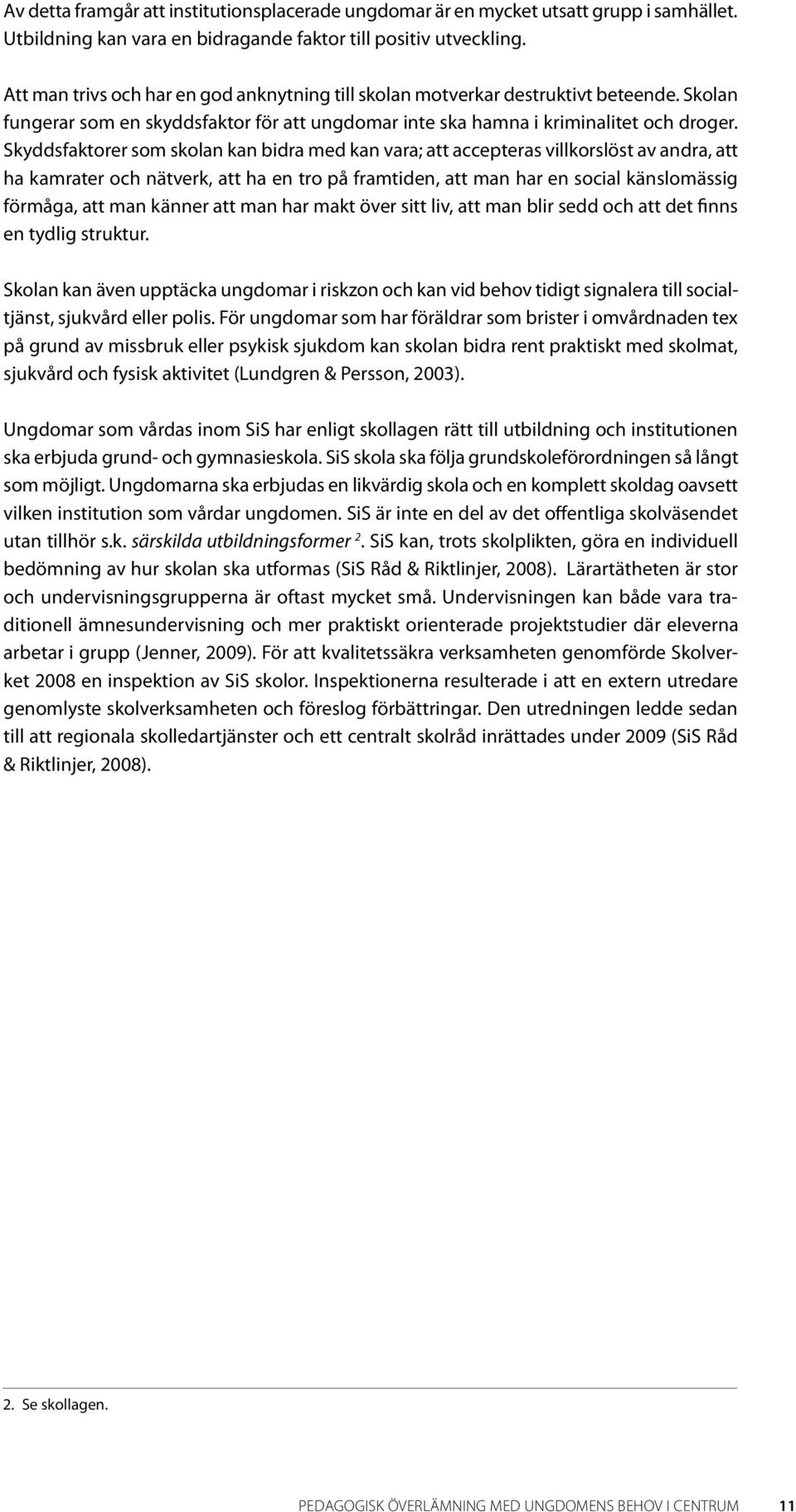 Skyddsfaktorer som skolan kan bidra med kan vara; att accepteras villkorslöst av andra, att ha kamrater och nätverk, att ha en tro på framtiden, att man har en social känslomässig förmåga, att man