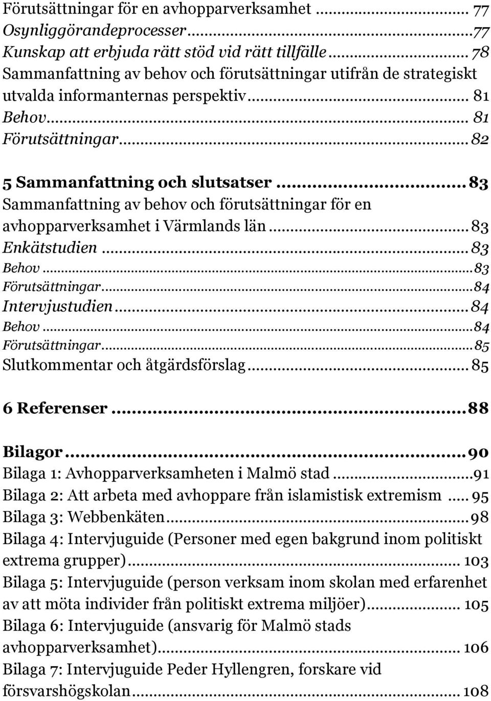 .. 83 Sammanfattning av behov och förutsättningar för en avhopparverksamhet i Värmlands län... 83 Enkätstudien... 83 Behov... 83 Förutsättningar... 84 Intervjustudien... 84 Behov... 84 Förutsättningar.