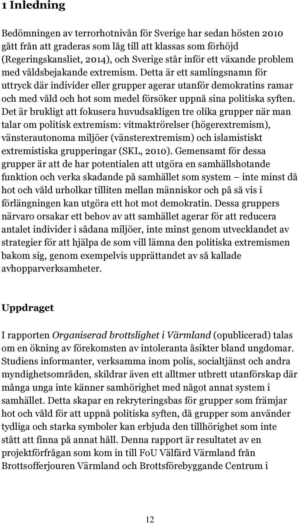 Detta är ett samlingsnamn för uttryck där individer eller grupper agerar utanför demokratins ramar och med våld och hot som medel försöker uppnå sina politiska syften.