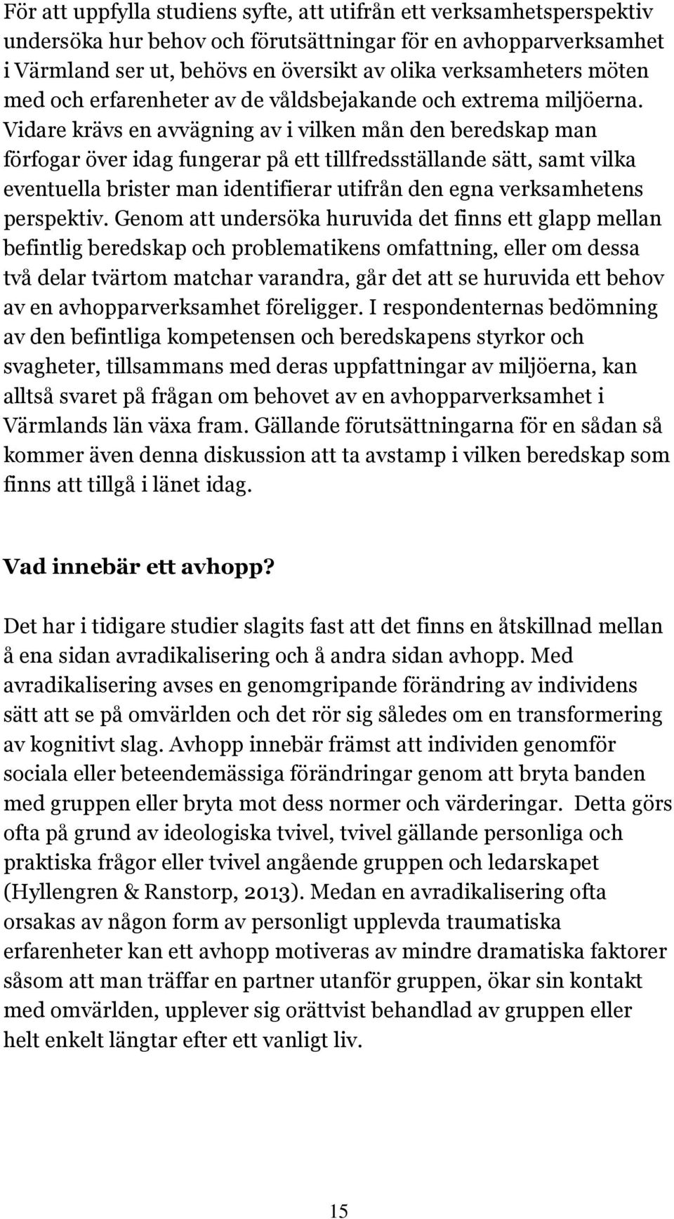 Vidare krävs en avvägning av i vilken mån den beredskap man förfogar över idag fungerar på ett tillfredsställande sätt, samt vilka eventuella brister man identifierar utifrån den egna verksamhetens