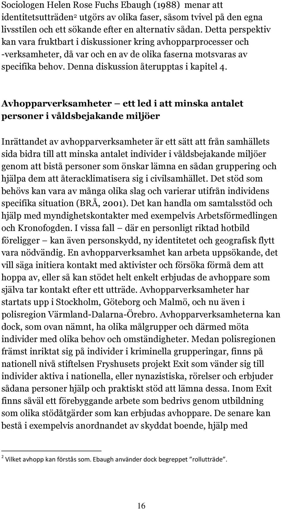 Avhopparverksamheter ett led i att minska antalet personer i våldsbejakande miljöer Inrättandet av avhopparverksamheter är ett sätt att från samhällets sida bidra till att minska antalet individer i