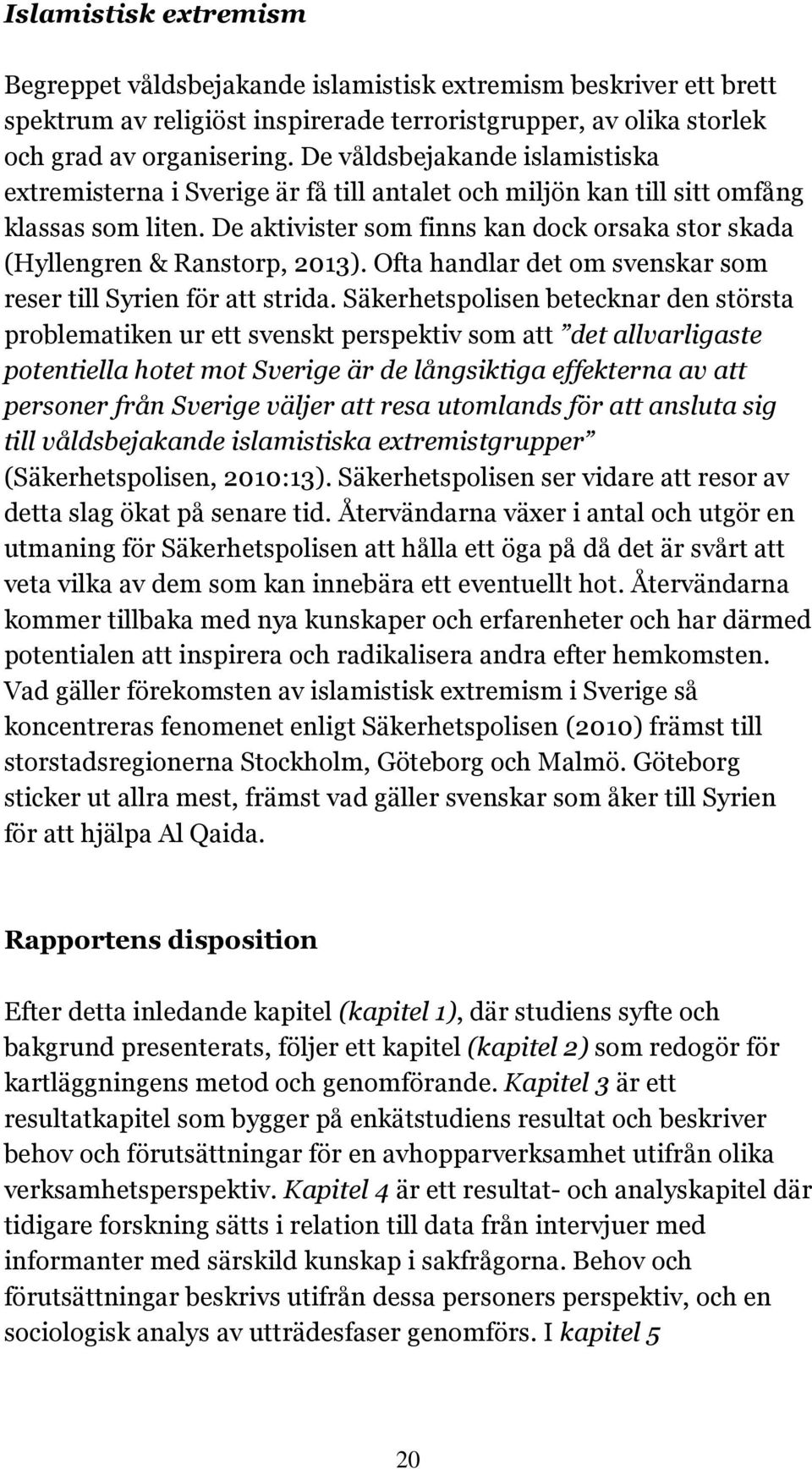 De aktivister som finns kan dock orsaka stor skada (Hyllengren & Ranstorp, 2013). Ofta handlar det om svenskar som reser till Syrien för att strida.