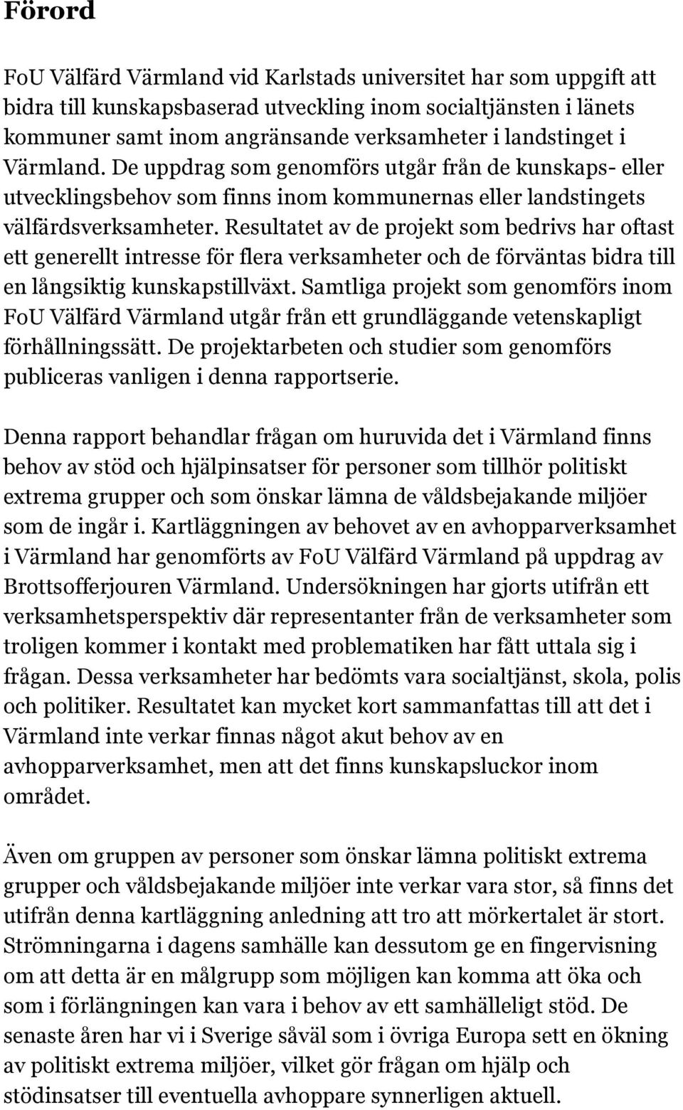 Resultatet av de projekt som bedrivs har oftast ett generellt intresse för flera verksamheter och de förväntas bidra till en långsiktig kunskapstillväxt.