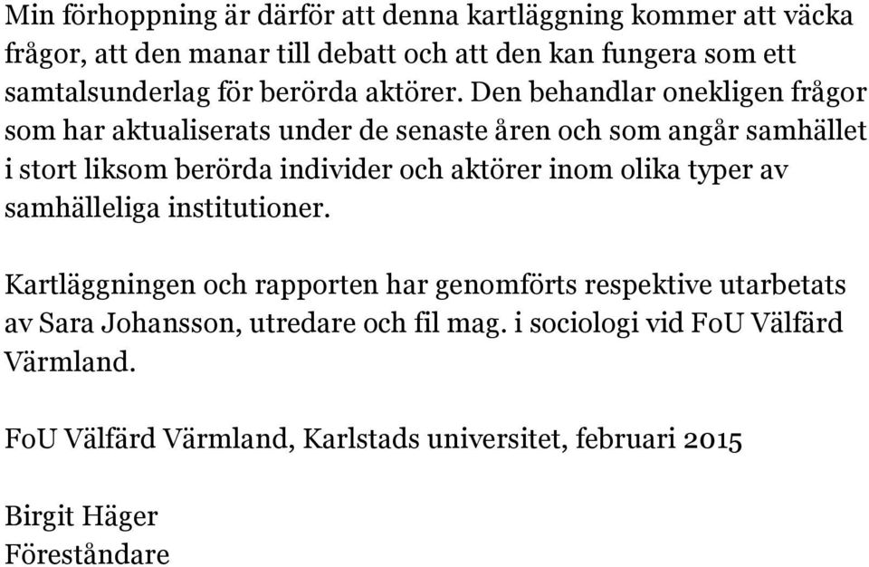 Den behandlar onekligen frågor som har aktualiserats under de senaste åren och som angår samhället i stort liksom berörda individer och aktörer