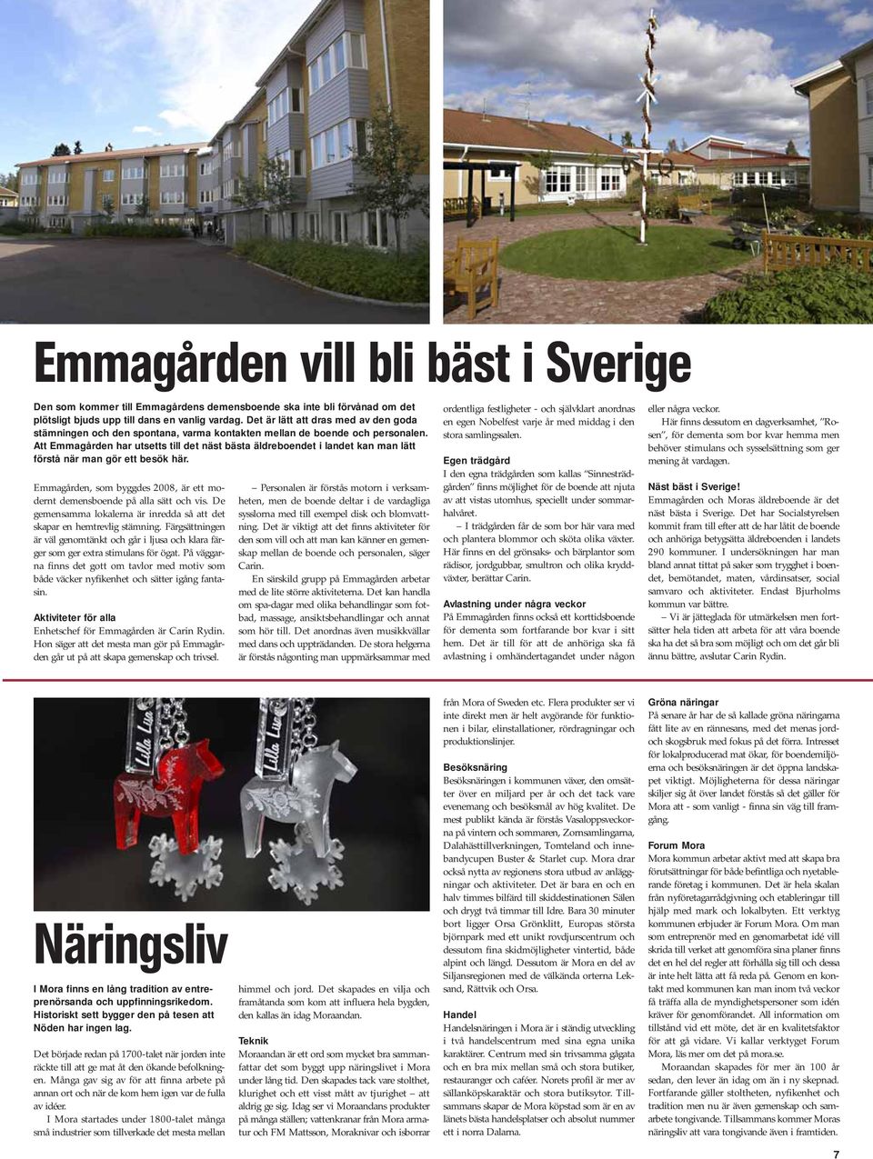 Att Emmagården har utsetts till det näst bästa äldreboendet i landet kan man lätt förstå när man gör ett besök här. Emmagården, som byggdes 2008, är ett modernt demensboende på alla sätt och vis.