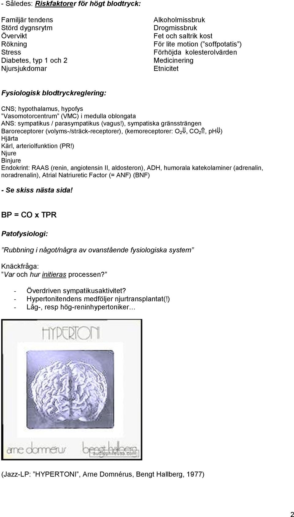 parasympatikus (vagus!), sympatiska gränssträngen Baroreceptorer (volyms-/sträck-receptorer), (kemoreceptorer: O 2 CO 2, ph ) Hjärta Kärl, arteriolfunktion (PR!