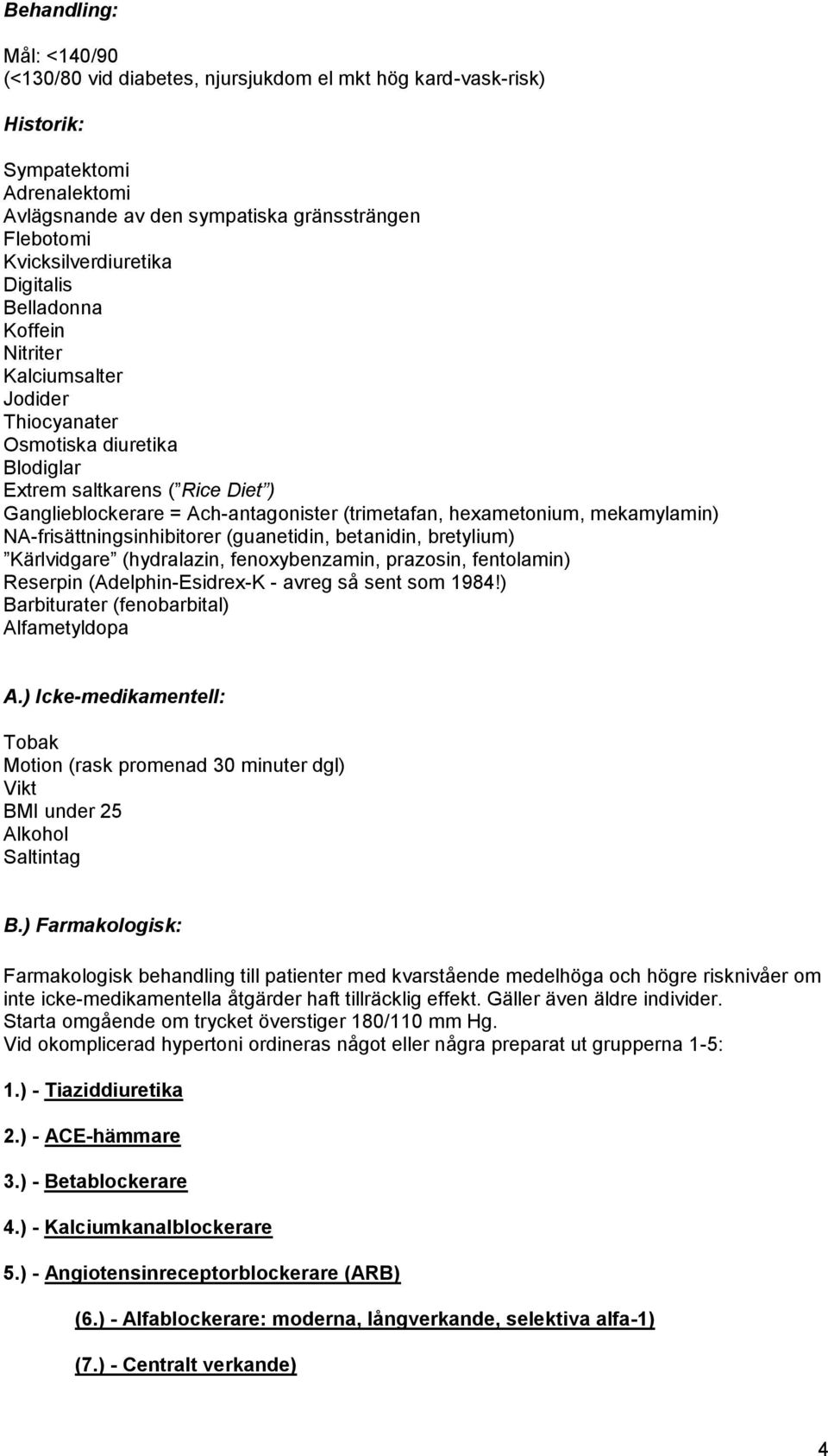 mekamylamin) NA-frisättningsinhibitorer (guanetidin, betanidin, bretylium) Kärlvidgare (hydralazin, fenoxybenzamin, prazosin, fentolamin) Reserpin (Adelphin-Esidrex-K - avreg så sent som 1984!